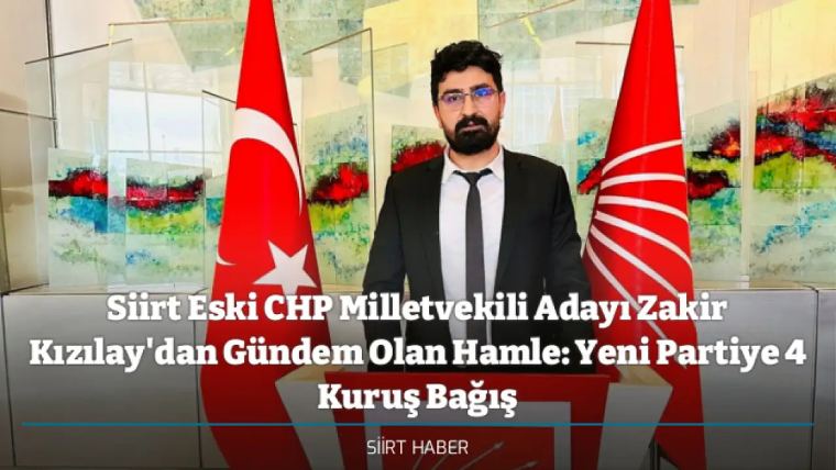 Siirt Eski CHP Milletvekili Adayı Zakir Kızılay'dan Gündem Olan Hamle: Yeni Partiye 4 Kuruş Bağış
